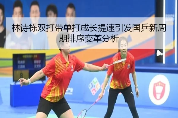 林诗栋双打带单打成长提速引发国乒新周期排序变革分析