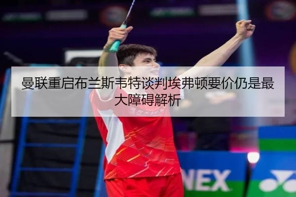曼联重启布兰斯韦特谈判埃弗顿要价仍是最大障碍解析